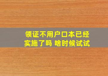 领证不用户口本已经实施了吗 啥时候试试